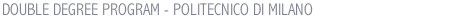 DOUBLE DEGREE PROGRAM - POLITECNICO DI MILANO